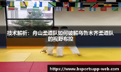 技术解析：舟山柔道队如何破解乌鲁木齐柔道队的视野布控