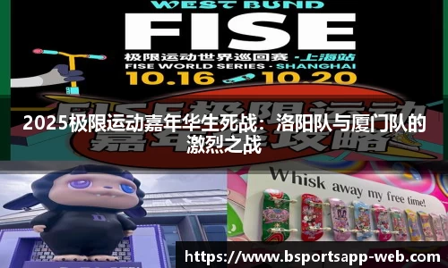 2025极限运动嘉年华生死战：洛阳队与厦门队的激烈之战